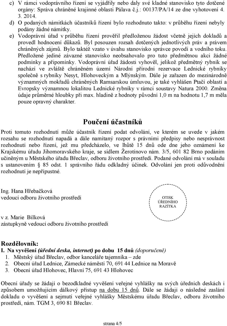 e) Vodoprávní úřad vprůběhu řízení prověřil předloženou žádost včetně jejích dokladů a provedl hodnocení důkazů. Byl posouzen rozsah dotčených jednotlivých práv a právem chráněných zájmů.