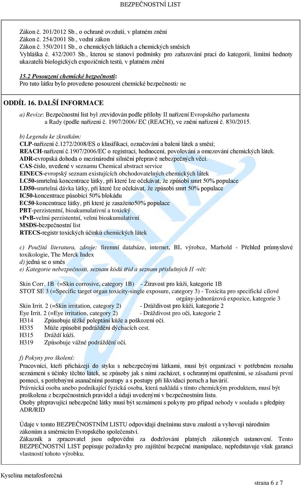 2 Posouzení chemické bezpečnosti: Pro tuto látku bylo provedeno posouzení chemické bezpečnosti: ne ODDÍL 16.