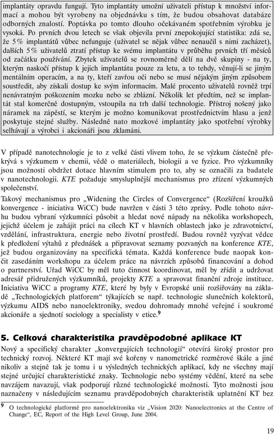 Po prvních dvou letech se však objevila první znepokojující statistika: zdá se, že 5 % implantátů vůbec nefunguje (uživatel se nějak vůbec nenaučil s nimi zacházet), dalších 5 % uživatelů ztratí