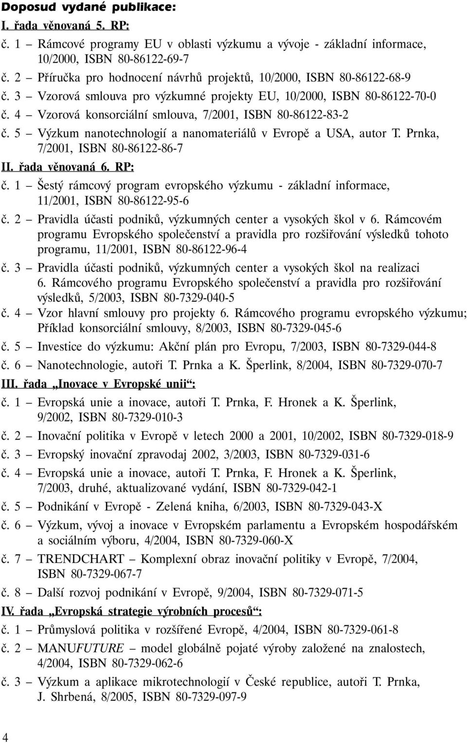 4 Vzorová konsorciální smlouva, 7/2001, ISBN 80-86122-83-2 č. 5 Výzkum nanotechnologií a nanomateriálů v Evropě a USA, autor T. Prnka, 7/2001, ISBN 80-86122-86-7 II. řada věnovaná 6. RP: č.