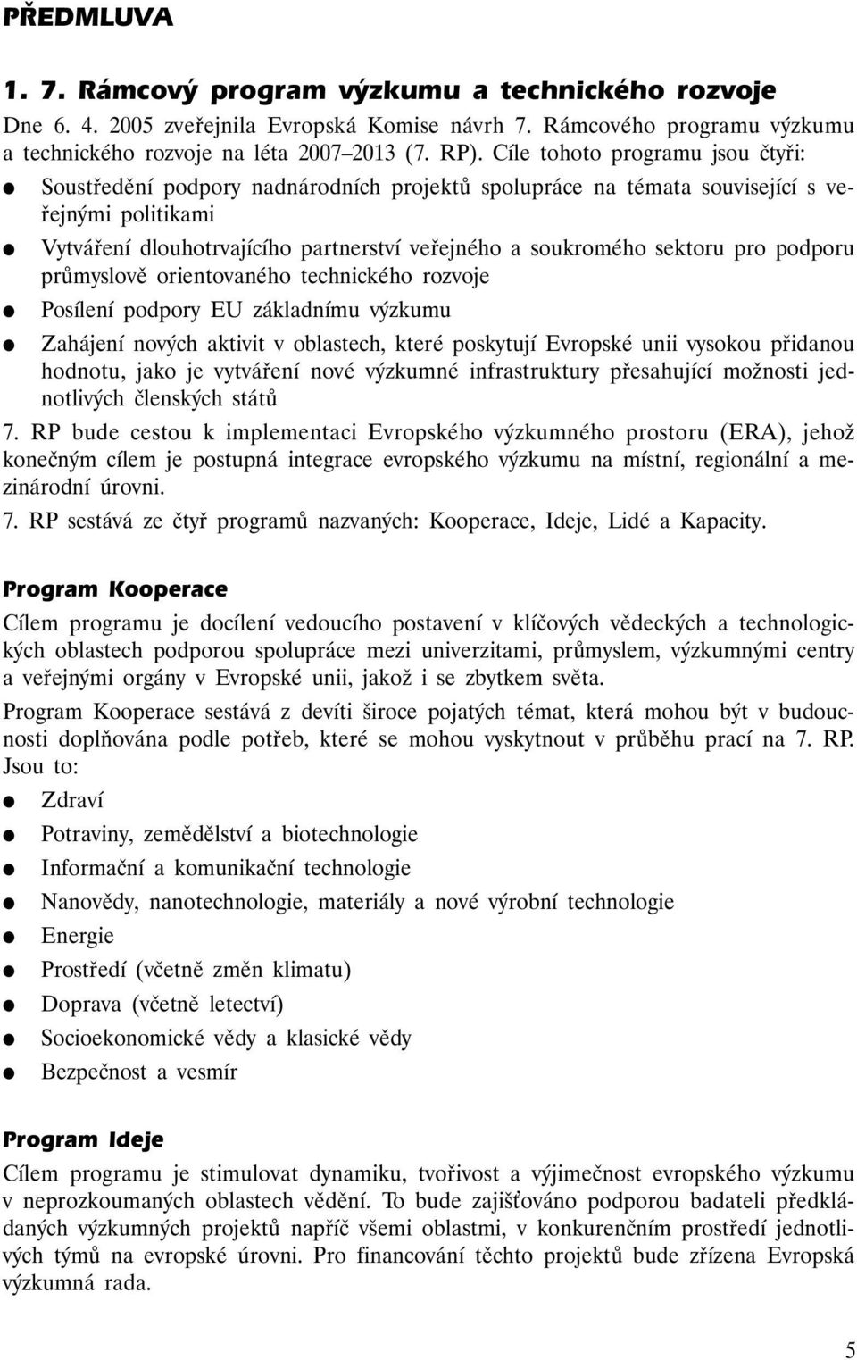 sektoru pro podporu průmyslově orientovaného technického rozvoje Posílení podpory EU základnímu výzkumu Zahájení nových aktivit v oblastech, které poskytují Evropské unii vysokou přidanou hodnotu,