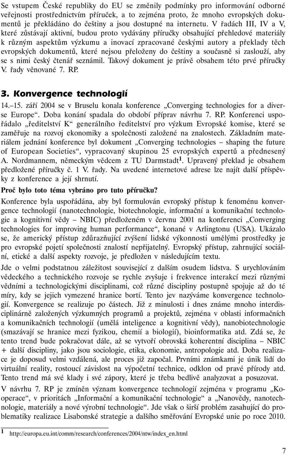 V řadách III, IV a V, které zůstávají aktivní, budou proto vydávány příručky obsahující přehledové materiály k různým aspektům výzkumu a inovací zpracované českými autory a překlady těch evropských