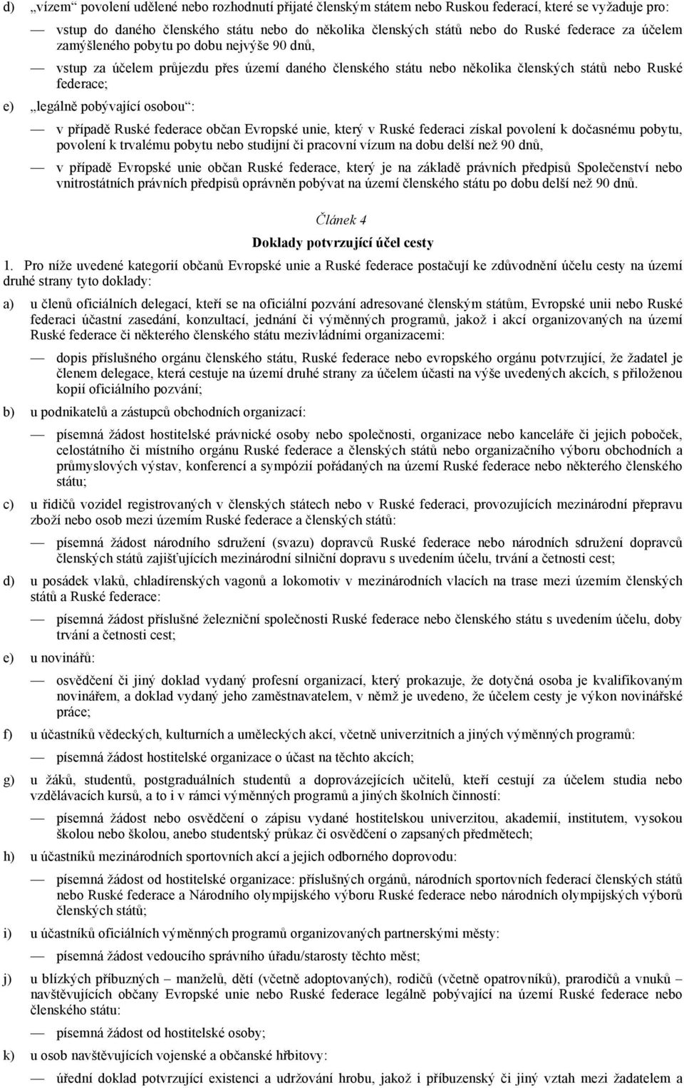 případě Ruské federace občan Evropské unie, který v Ruské federaci získal povolení k dočasnému pobytu, povolení k trvalému pobytu nebo studijní či pracovní vízum na dobu delší než 90 dnů, v případě