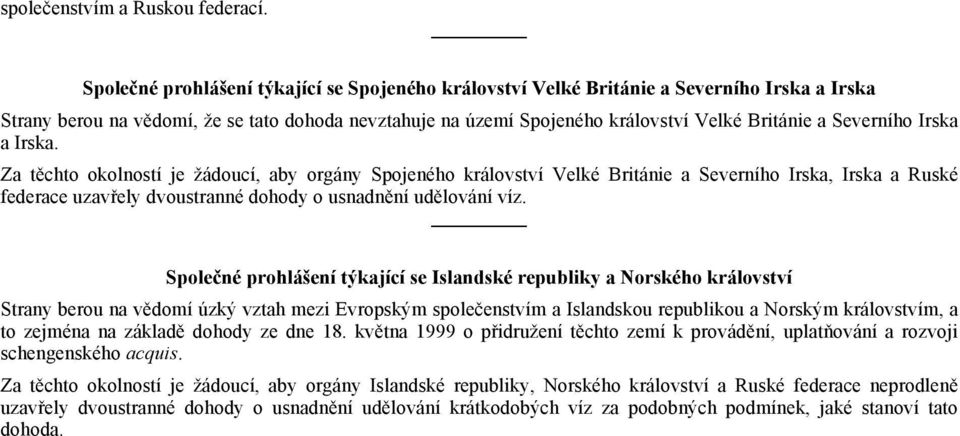 Severního Irska a Irska. Za těchto okolností je žádoucí, aby orgány Spojeného království Velké Británie a Severního Irska, Irska a Ruské federace uzavřely dvoustranné dohody o usnadnění udělování víz.