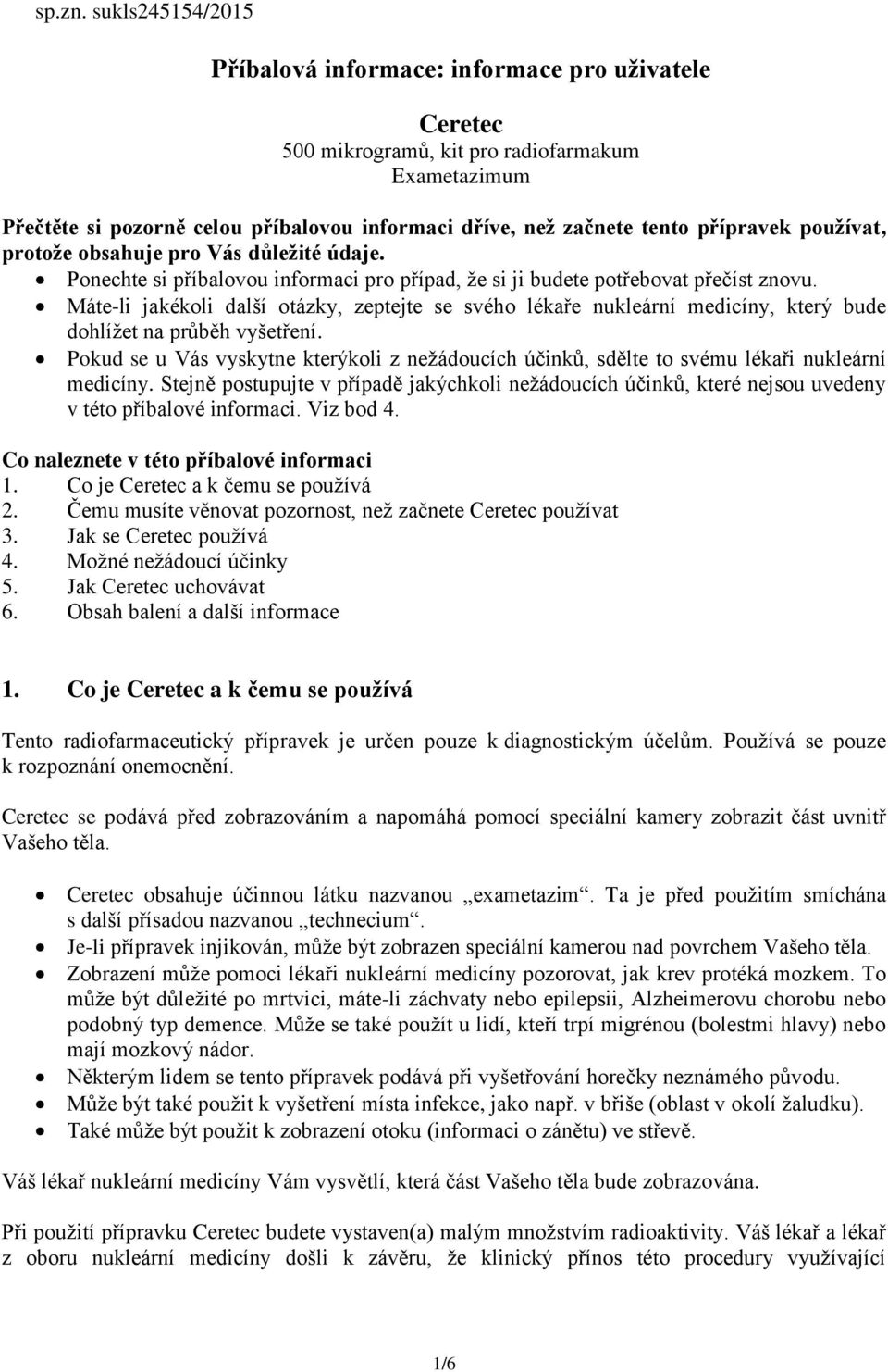 přípravek používat, protože obsahuje pro Vás důležité údaje. Ponechte si příbalovou informaci pro případ, že si ji budete potřebovat přečíst znovu.