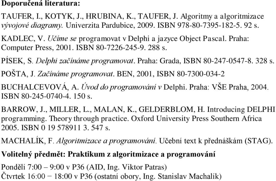 Začínáme programovat. BEN, 2001, ISBN 80-7300-034-2 BUCHALCEVOVÁ, A. Úvod do programování v Delphi. Praha: VŠE Praha, 2004. ISBN 80-245-0740-4. 150 s. BARROW, J., MILLER, L., MALAN, K., GELDERBLOM, H.