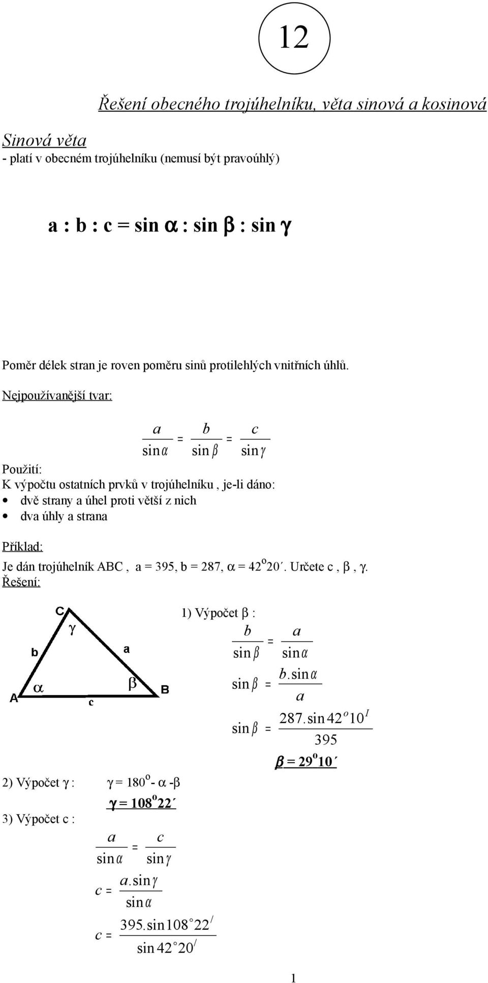 Nejpužívanější tvar: a b c sin α sin β sin γ Pužití: K výpčtu statních prvků v trjúhelníku, je-li dán: dvě strany a úhel prti větší z nich dva úhly a