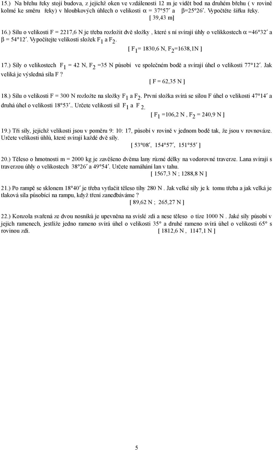 ) Síly velikstech F 1 42 N, F 2 35 N půsbí ve splečném bdě a svírají úhel veliksti 77 12. Jak veliká je výsledná síla F? [ F 62,35 N ] 18.) Sílu veliksti F 300 N rzlžte na slžky F 1 a F 2.