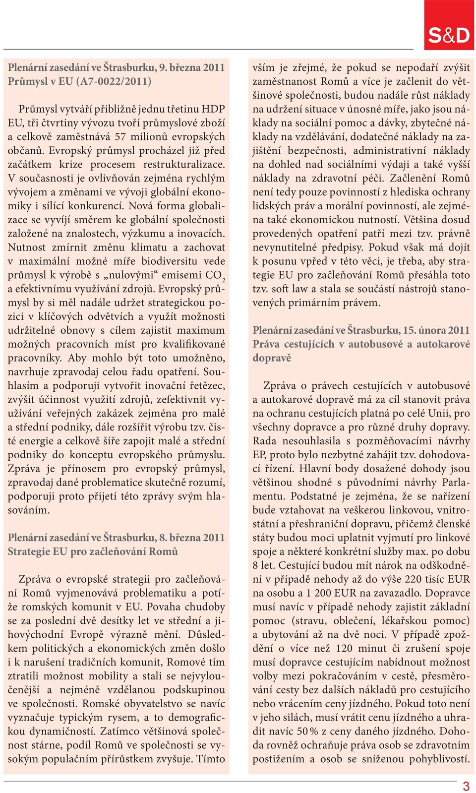 Evropský průmysl procházel již před začátkem krize procesem restrukturalizace. V současnosti je ovlivňován zejména rychlým vývojem a změnami ve vývoji globální ekonomiky i sílící konkurencí.