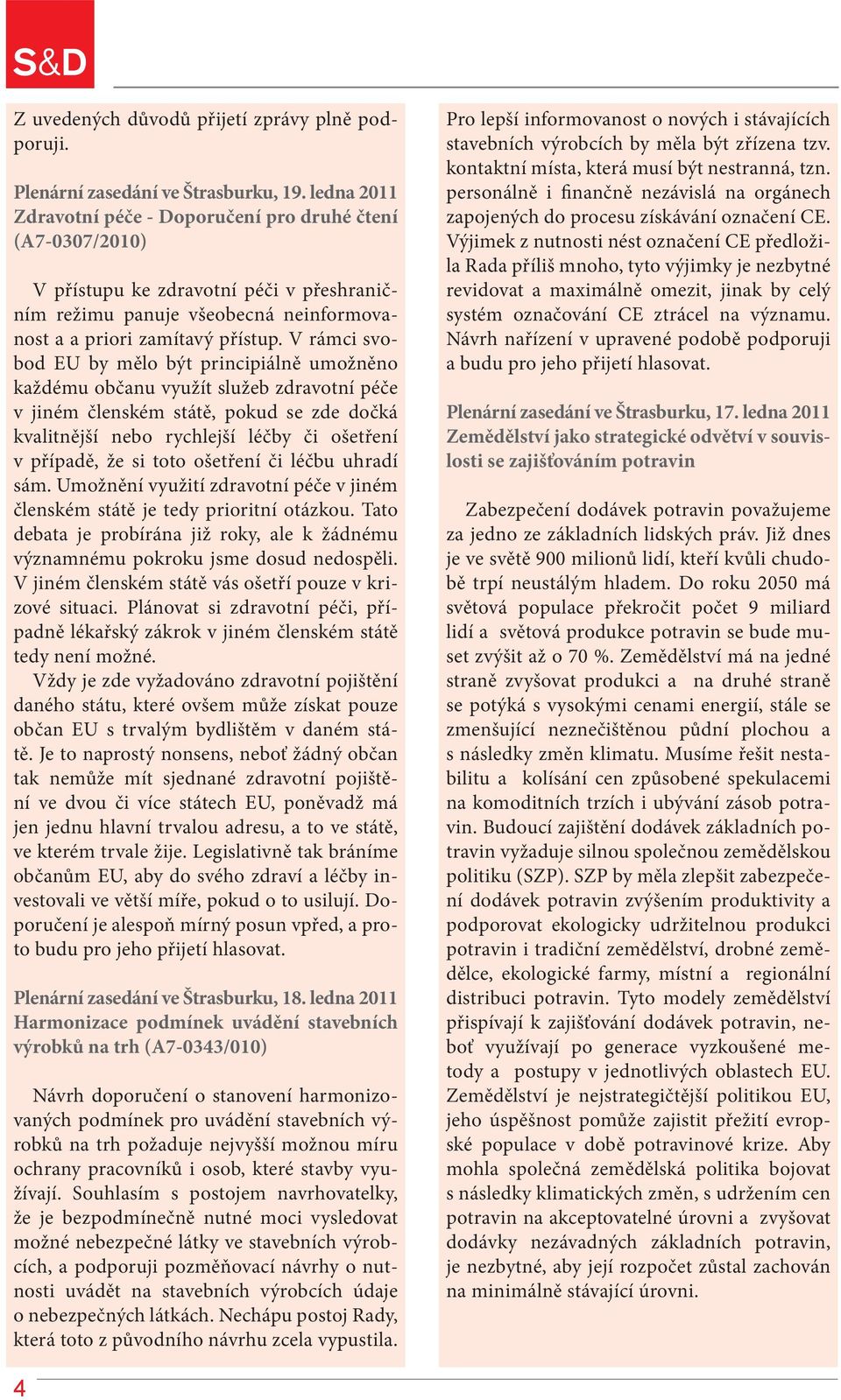 V rámci svobod EU by mělo být principiálně umožněno každému občanu využít služeb zdravotní péče v jiném členském státě, pokud se zde dočká kvalitnější nebo rychlejší léčby či ošetření v případě, že