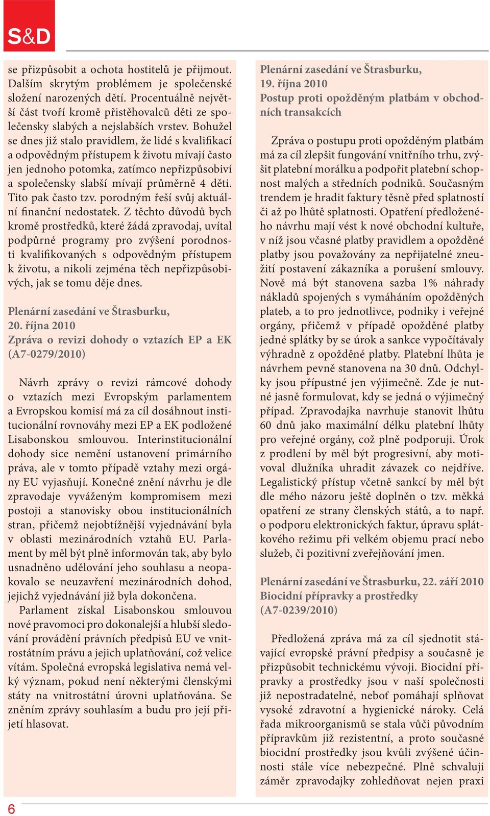 Bohužel se dnes již stalo pravidlem, že lidé s kvalifikací a odpovědným přístupem k životu mívají často jen jednoho potomka, zatímco nepřizpůsobiví a společensky slabší mívají průměrně 4 děti.