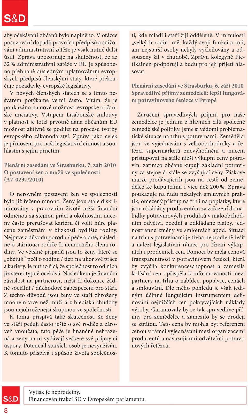 legislativy. V nových členských státech se s tímto nešvarem potýkáme velmi často. Vítám, že je poukázáno na nové možnosti evropské občanské iniciativy.