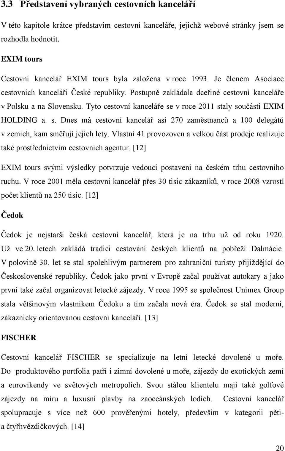 Tyto cestovní kanceláře se v roce 2011 staly součástí EXIM HOLDING a. s. Dnes má cestovní kancelář asi 270 zaměstnanců a 100 delegátů v zemích, kam směřují jejich lety.