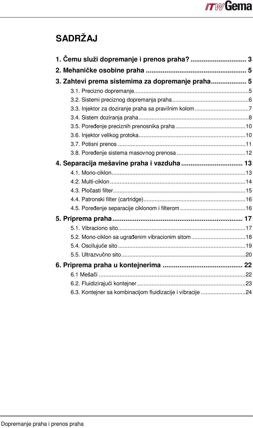 8. Poreñenje sistema masovnog prenosa...12 4. Separacija mešavine praha i vazduha... 13 4.1. Mono-ciklon...13 4.2. Multi-ciklon...14 4.3. Pločasti filter...15 4.4. Patronski filter (cartridge)...16 4.