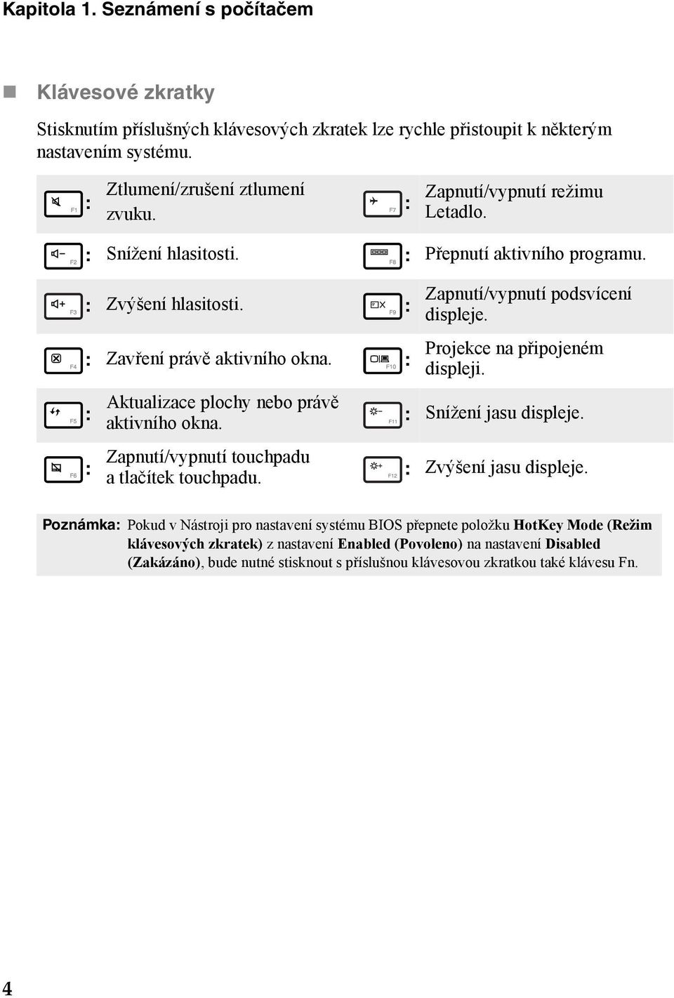 Zapnutí/vypnutí touchpadu a tlačítek touchpadu. Zapnutí/vypnutí podsvícení displeje. Projekce na připojeném displeji. : Snížení jasu displeje. : Zvýšení jasu displeje.