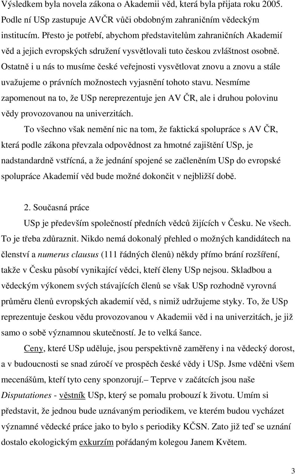 Ostatně i u nás to musíme české veřejnosti vysvětlovat znovu a znovu a stále uvažujeme o právních možnostech vyjasnění tohoto stavu.