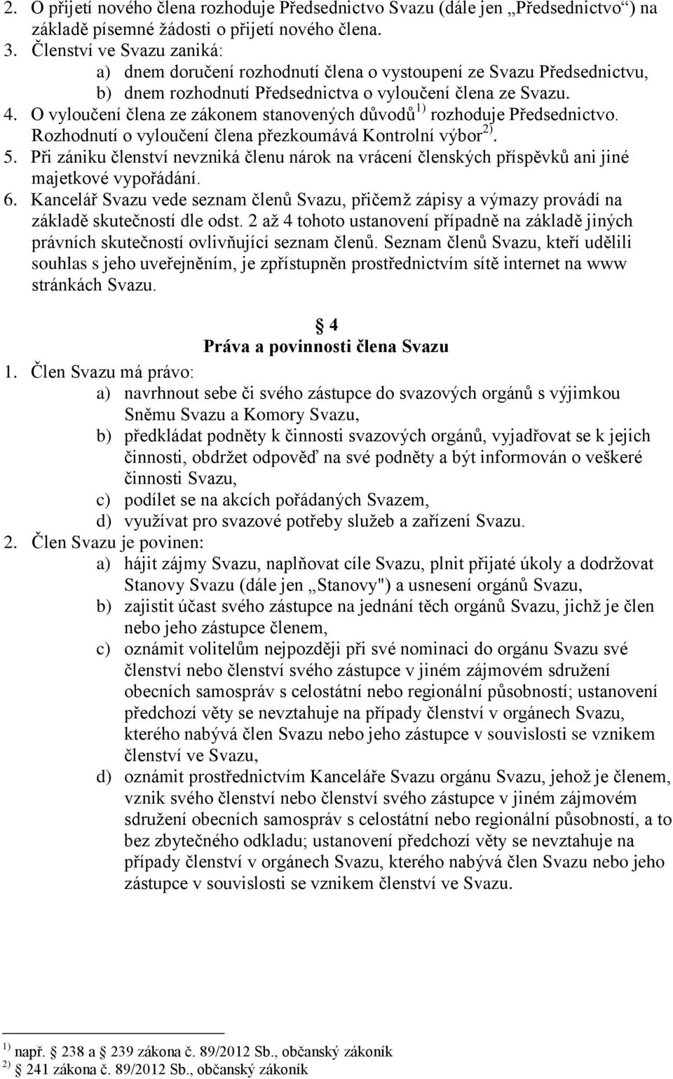 O vyloučení člena ze zákonem stanovených důvodů 1) rozhoduje Předsednictvo. Rozhodnutí o vyloučení člena přezkoumává Kontrolní výbor 2). 5.