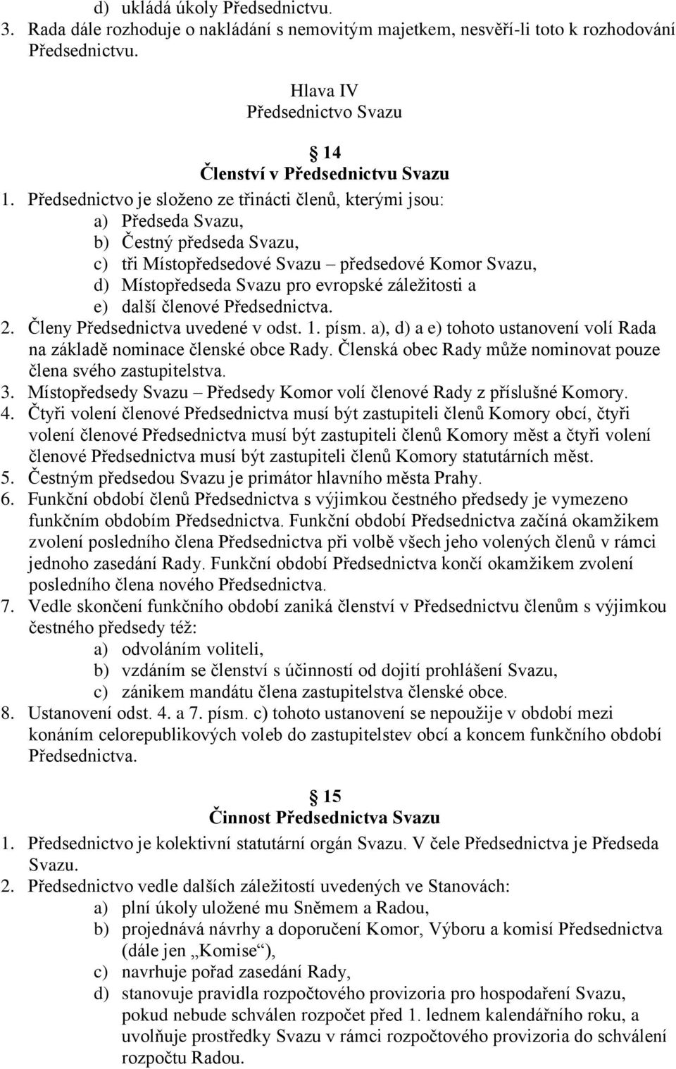 záležitosti a e) další členové Předsednictva. 2. Členy Předsednictva uvedené v odst. 1. písm. a), d) a e) tohoto ustanovení volí Rada na základě nominace členské obce Rady.