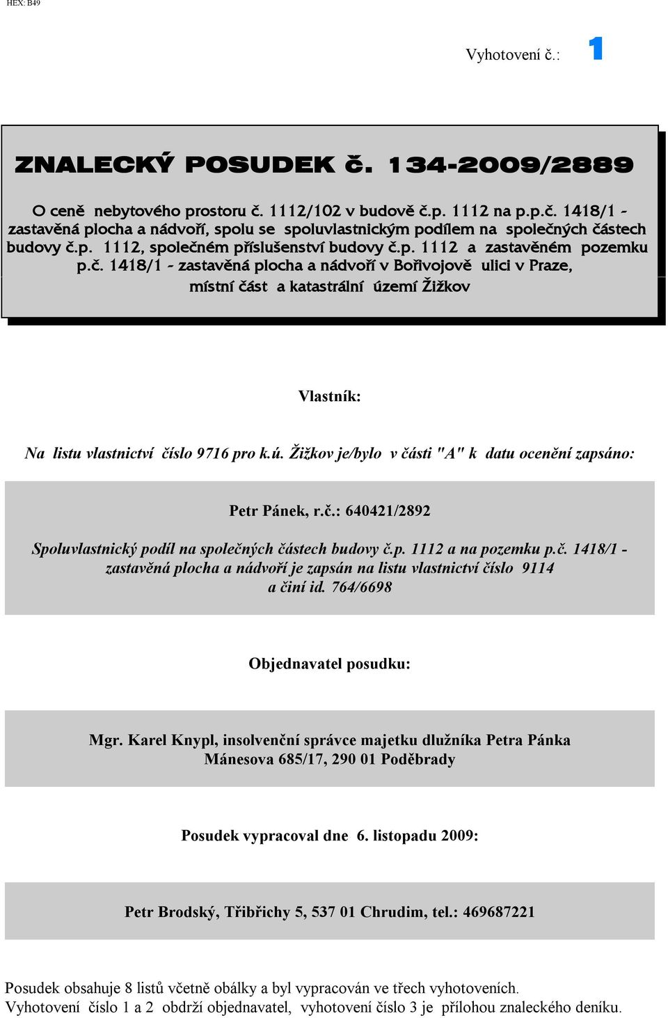 ú. Žižkov je/bylo v části "A" k datu ocenění zapsáno: Petr Pánek, r.č.: 640421/2892 Spoluvlastnický podíl na společných částech budovy č.p. 1112 a na pozemku p.č. 1418/1 - zastavěná plocha a nádvoří je zapsán na listu vlastnictví číslo 9114 a činí id.