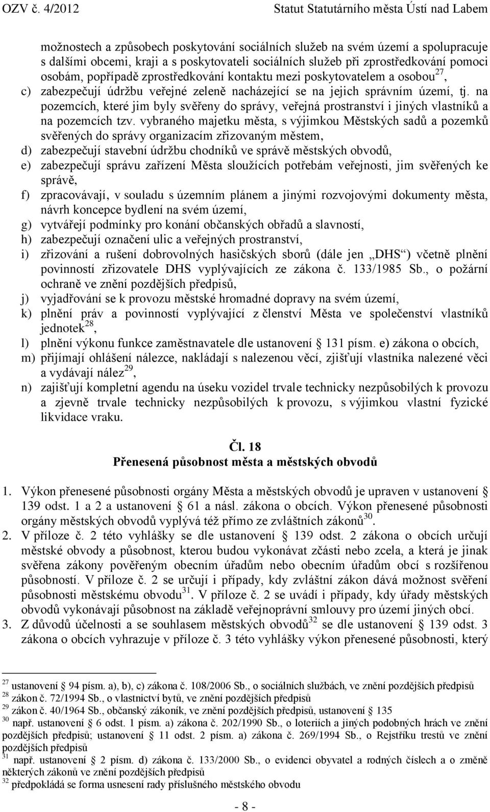 na pozemcích, které jim byly svěřeny do správy, veřejná prostranství i jiných vlastníků a na pozemcích tzv.