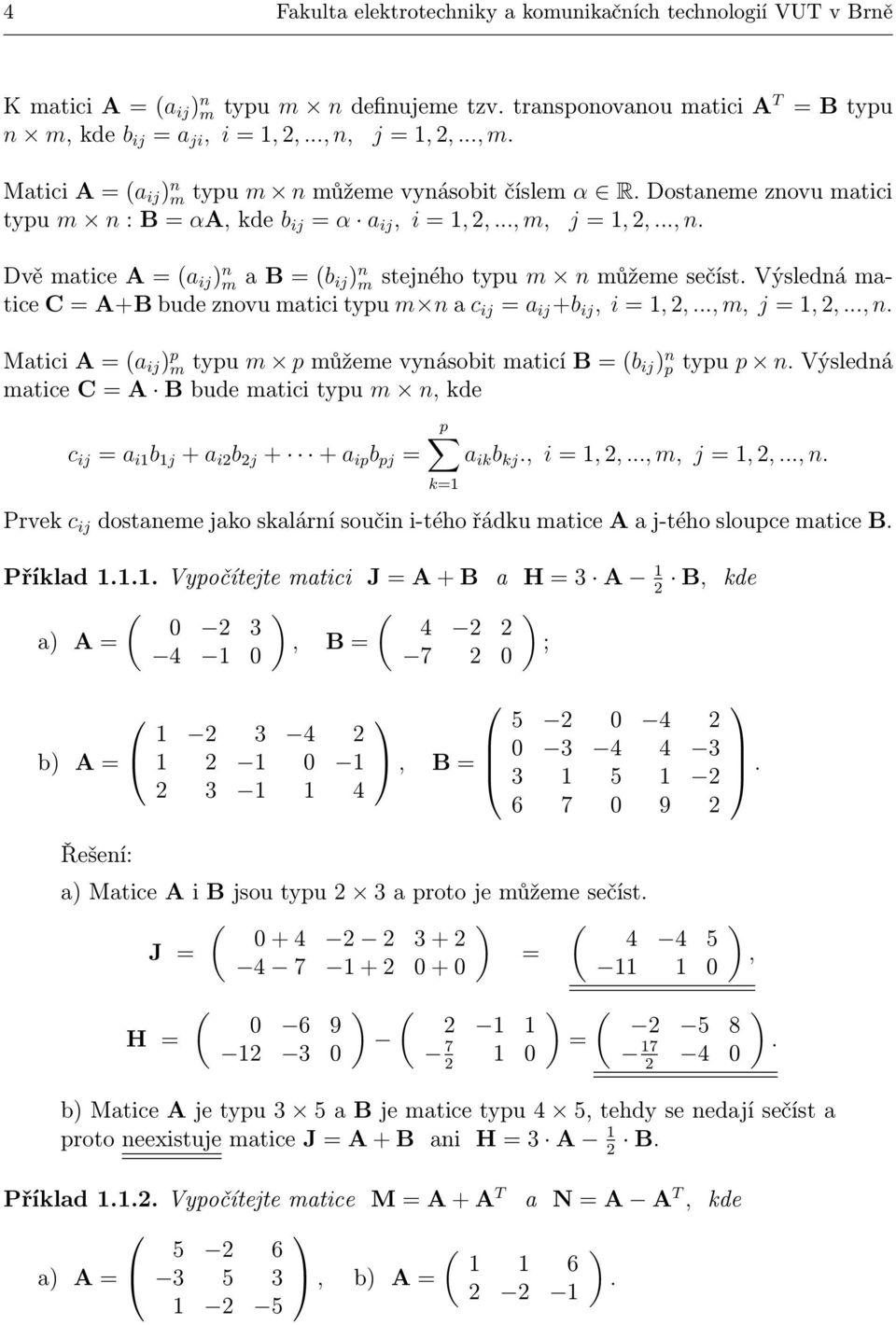 Dvě matice A (a ij n m a B (b ij n m stejného typu m n můžeme sečíst. Výsledná matice C A+B bude znovu matici typu m n a c ij a ij +b ij, i,,..., m, j,,..., n.