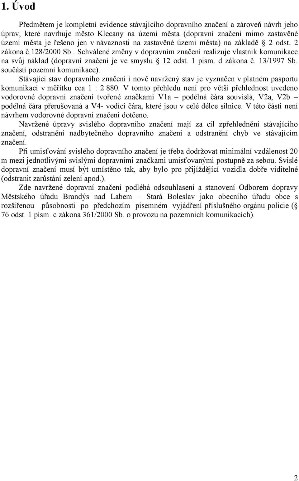 . Schválené změny v dopravním značení realizuje vlastník komunikace na svůj náklad (dopravní značení je ve smyslu 12 odst. 1 písm. d zákona č. 13/1997 Sb. součástí pozemní komunikace).