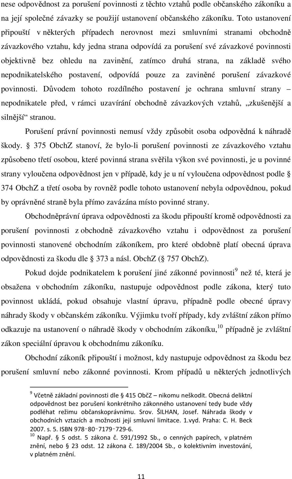 zavinění, zatímco druhá strana, na základě svého nepodnikatelského postavení, odpovídá pouze za zaviněné porušení závazkové povinnosti.