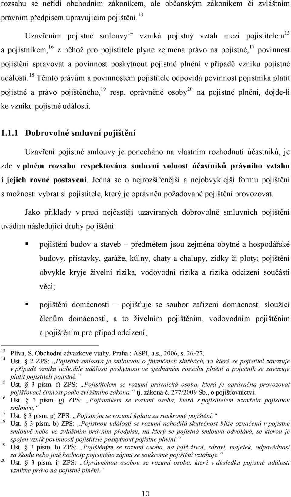 poskytnout pojistné plnění v případě vzniku pojistné události. 18 Těmto právům a povinnostem pojistitele odpovídá povinnost pojistníka platit pojistné a právo pojištěného, 19 resp.