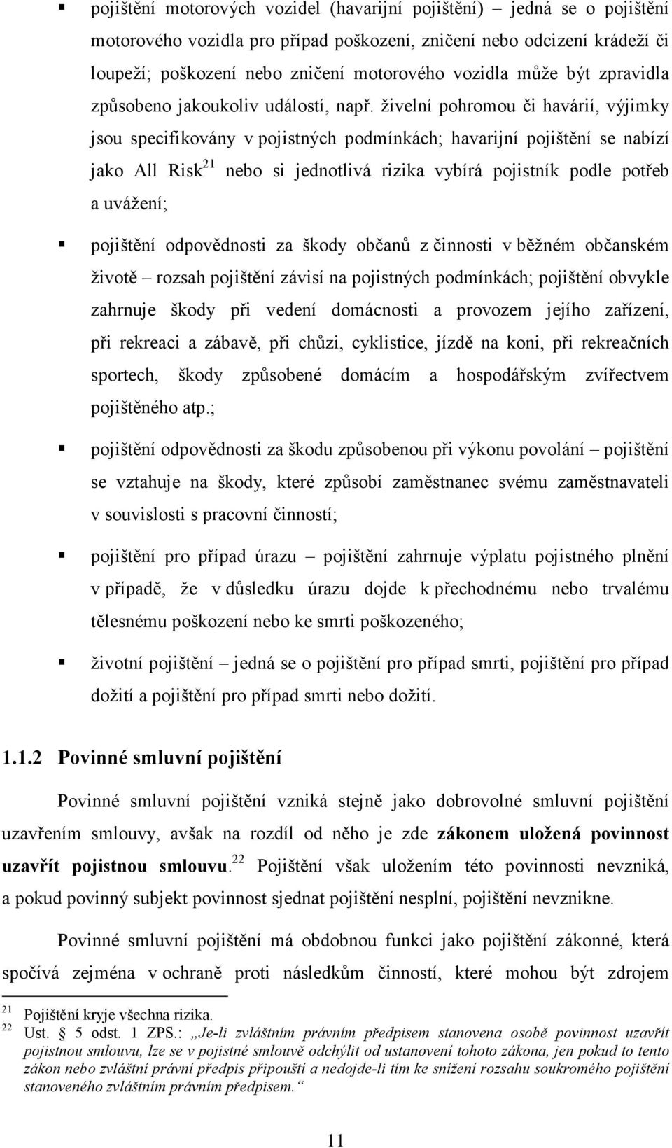 živelní pohromou či havárií, výjimky jsou specifikovány v pojistných podmínkách; havarijní pojištění se nabízí jako All Risk 21 nebo si jednotlivá rizika vybírá pojistník podle potřeb a uvážení;