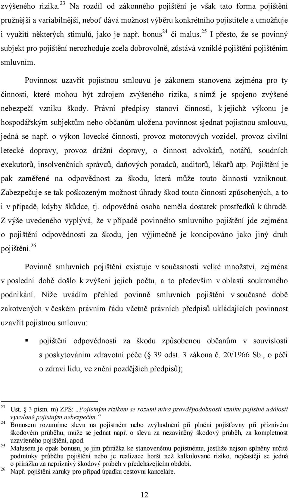 bonus 24 či malus. 25 I přesto, že se povinný subjekt pro pojištění nerozhoduje zcela dobrovolně, zůstává vzniklé pojištění pojištěním smluvním.