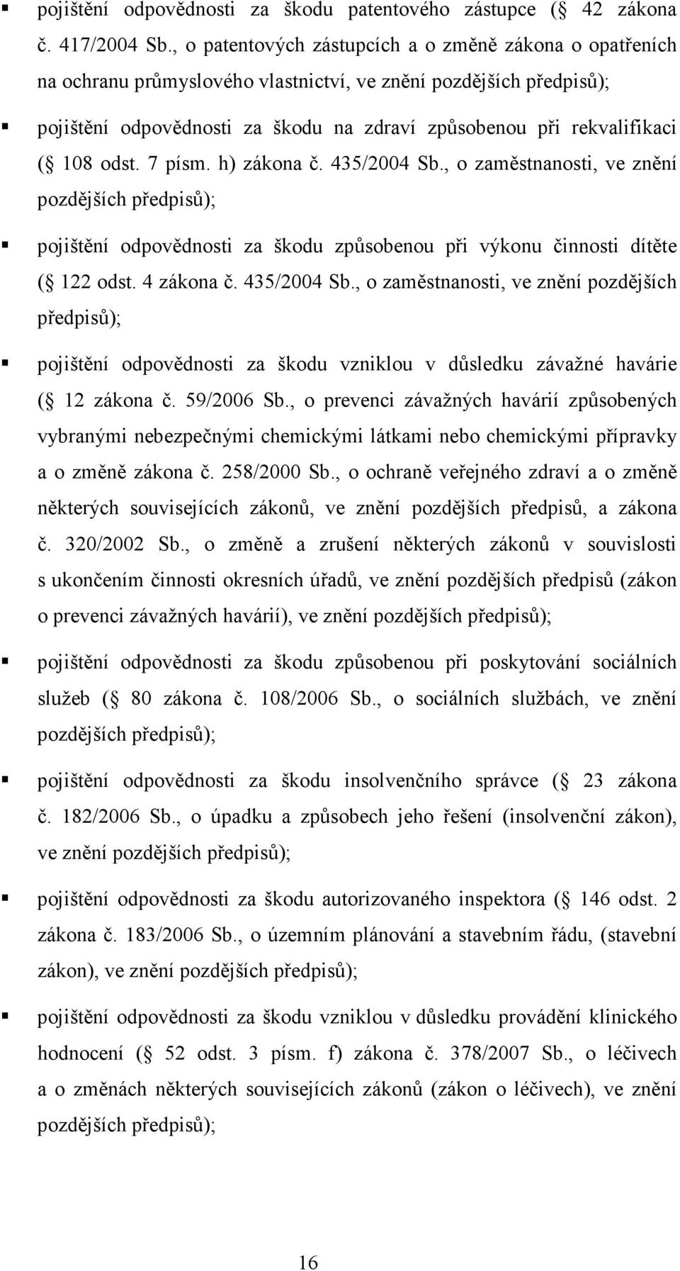 108 odst. 7 písm. h) zákona č. 435/2004 Sb., o zaměstnanosti, ve znění pozdějších předpisů); pojištění odpovědnosti za škodu způsobenou při výkonu činnosti dítěte ( 122 odst. 4 zákona č. 435/2004 Sb., o zaměstnanosti, ve znění pozdějších předpisů); pojištění odpovědnosti za škodu vzniklou v důsledku závažné havárie ( 12 zákona č.