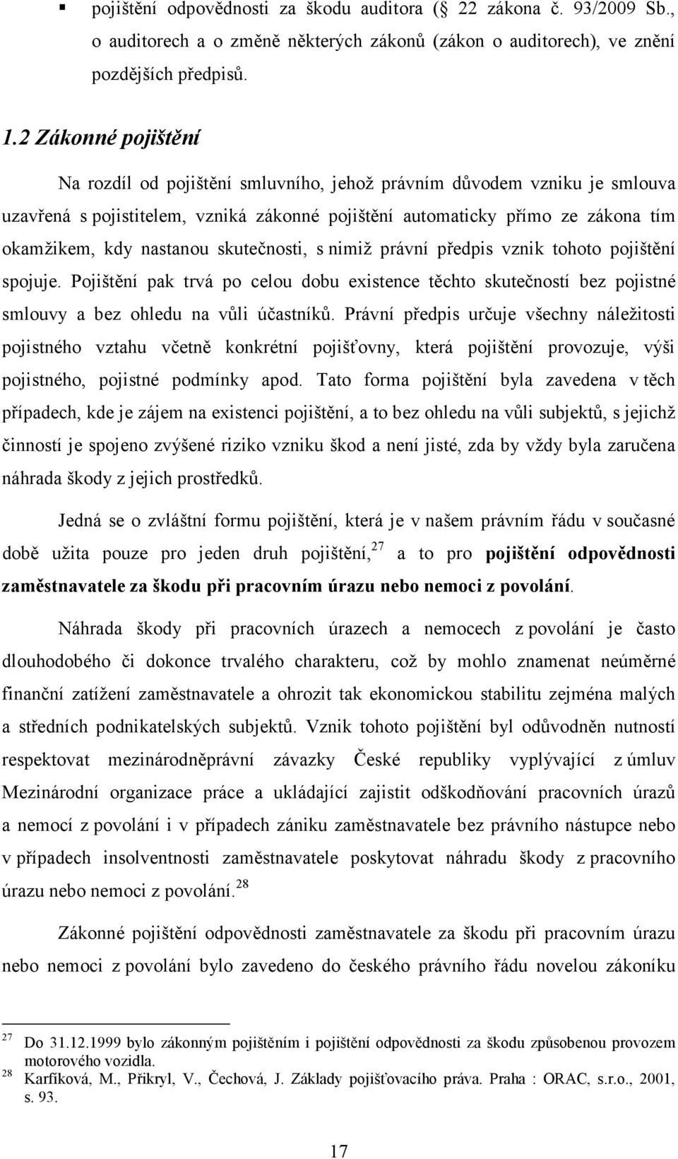 skutečnosti, s nimiž právní předpis vznik tohoto pojištění spojuje. Pojištění pak trvá po celou dobu existence těchto skutečností bez pojistné smlouvy a bez ohledu na vůli účastníků.