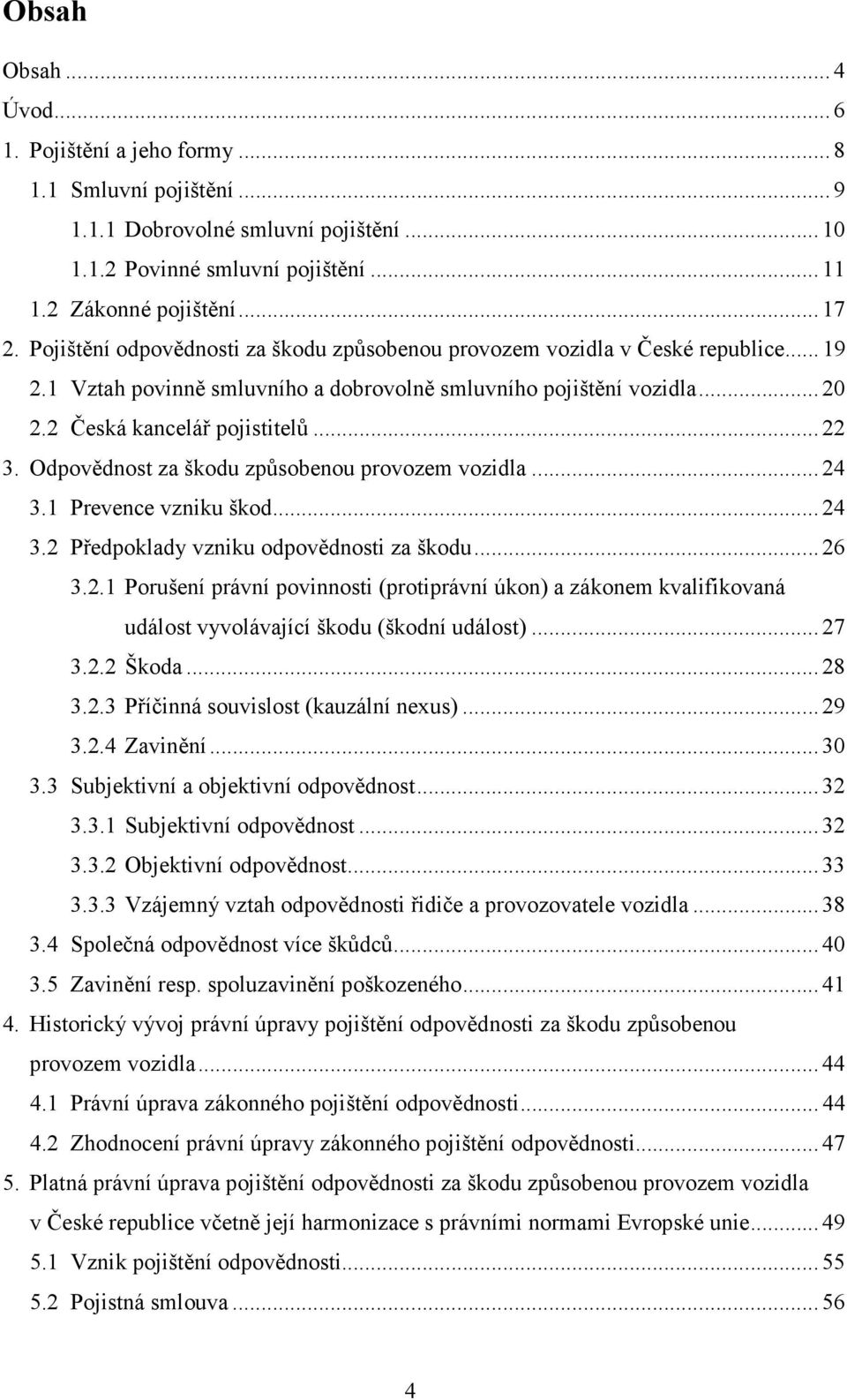 Odpovědnost za škodu způsobenou provozem vozidla... 24 3.1 Prevence vzniku škod... 24 3.2 Předpoklady vzniku odpovědnosti za škodu... 26 3.2.1 Porušení právní povinnosti (protiprávní úkon) a zákonem kvalifikovaná událost vyvolávající škodu (škodní událost).