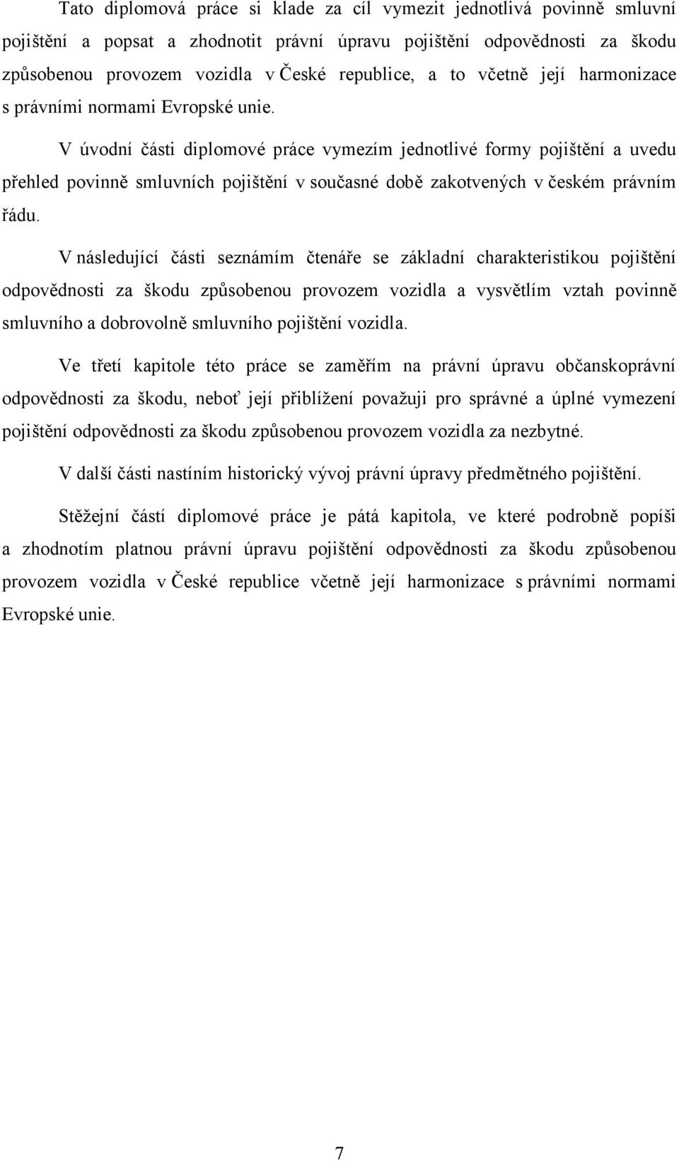 V úvodní části diplomové práce vymezím jednotlivé formy pojištění a uvedu přehled povinně smluvních pojištění v současné době zakotvených v českém právním řádu.