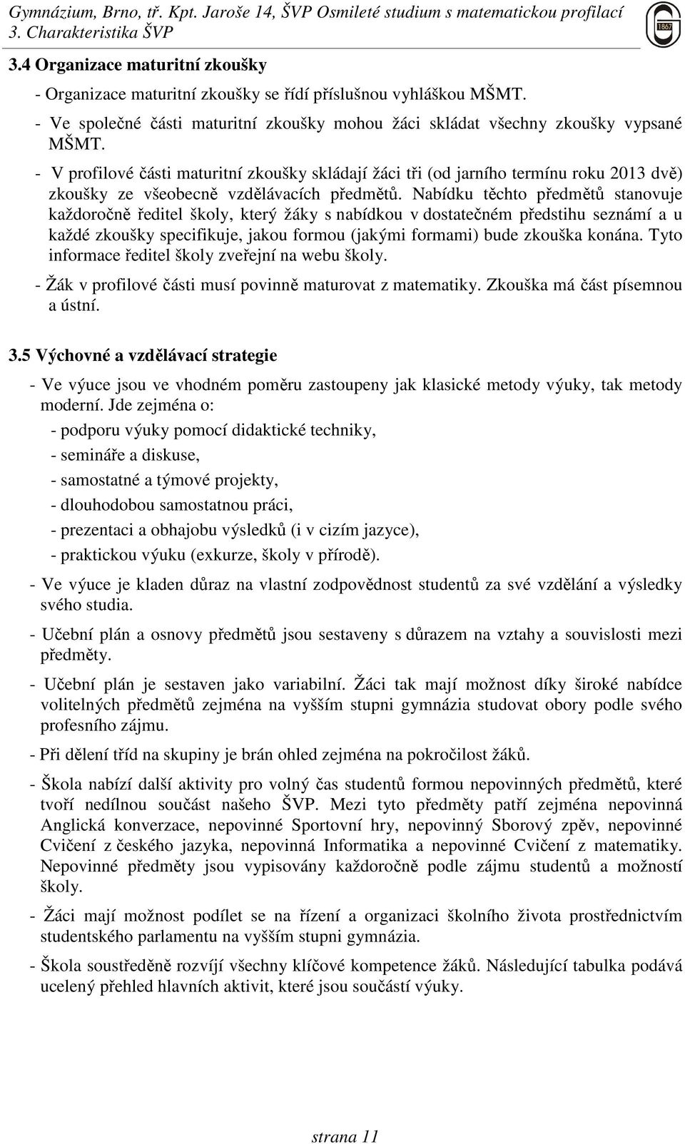 - V profilové části maturitní zkoušky skládají žáci tři (od jarního termínu roku 2013 dvě) zkoušky ze všeobecně vzdělávacích předmětů.