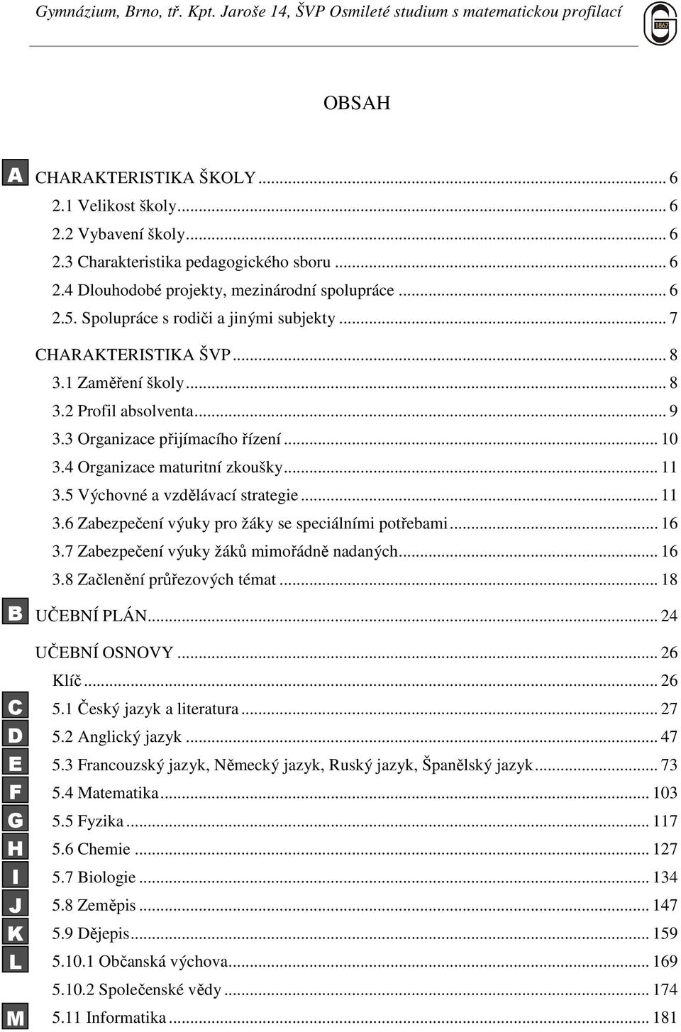 4 Organizace maturitní zkoušky... 11 3.5 Výchovné a vzdělávací strategie... 11 3.6 Zabezpečení výuky pro žáky se speciálními potřebami... 16 3.7 Zabezpečení výuky žáků mimořádně nadaných... 16 3.8 Začlenění průřezových témat.