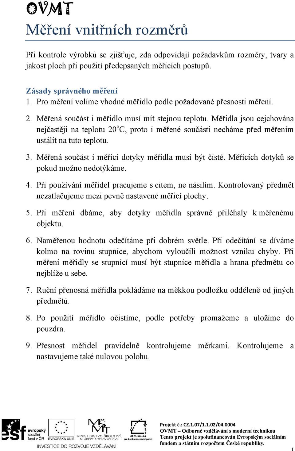 Měřidla jsou cejchována nejčastěji na teplotu 20 o C, proto i měřené součásti necháme před měřením ustálit na tuto teplotu. 3. Měřená součást i měřicí dotyky měřidla musí být čisté.