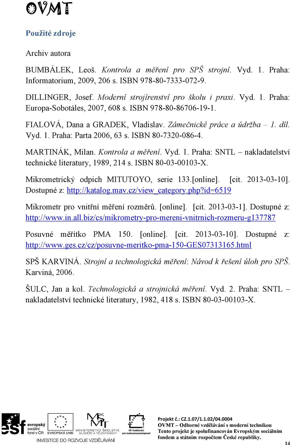 ISBN 80-7320-086-4. MARTINÁK, Milan. Kontrola a měření. Vyd. 1. Praha: SNTL nakladatelství technické literatury, 1989, 214 s. ISBN 80-03-00103-X. Mikrometrický odpich MITUTOYO, serie 133.[online].