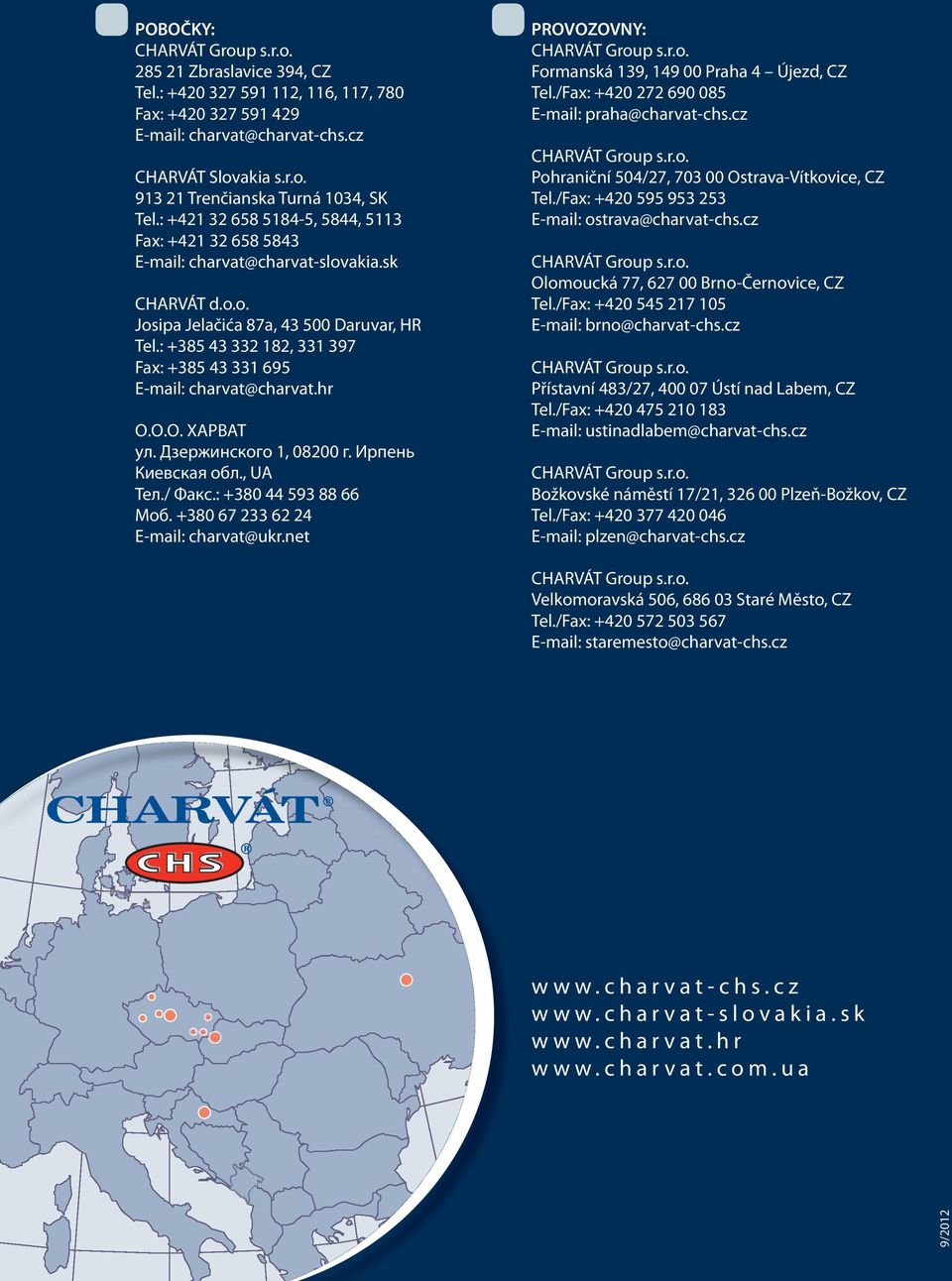 : +385 43 332 182, 331 397 Fax: +385 43 331 695 E-mail: charvat@charvat.hr О.О.О. ХАРВАТ ул. Дзержинского 1, 08200 г. Ирпень Киевская обл., UA Тел./ Факс.: +380 44 593 88 66 Моб.