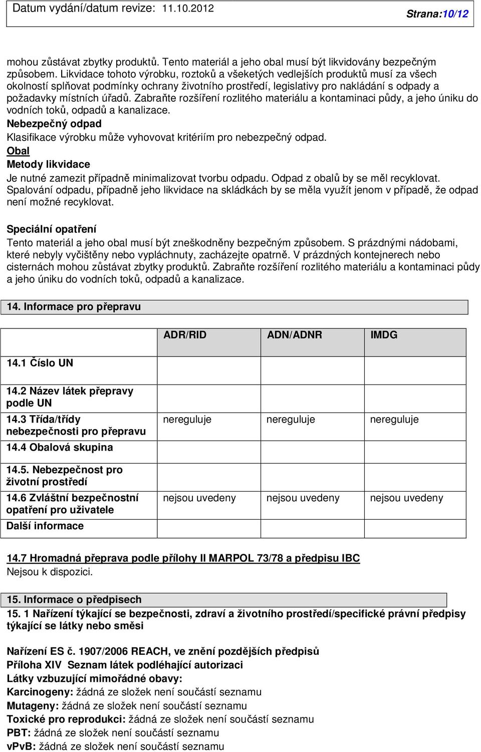 Zabraňte rozšíření rozlitého materiálu a kontaminaci půdy, a jeho úniku do vodních toků, odpadů a kanalizace. Nebezpečný odpad Klasifikace výrobku může vyhovovat kritériím pro nebezpečný odpad.