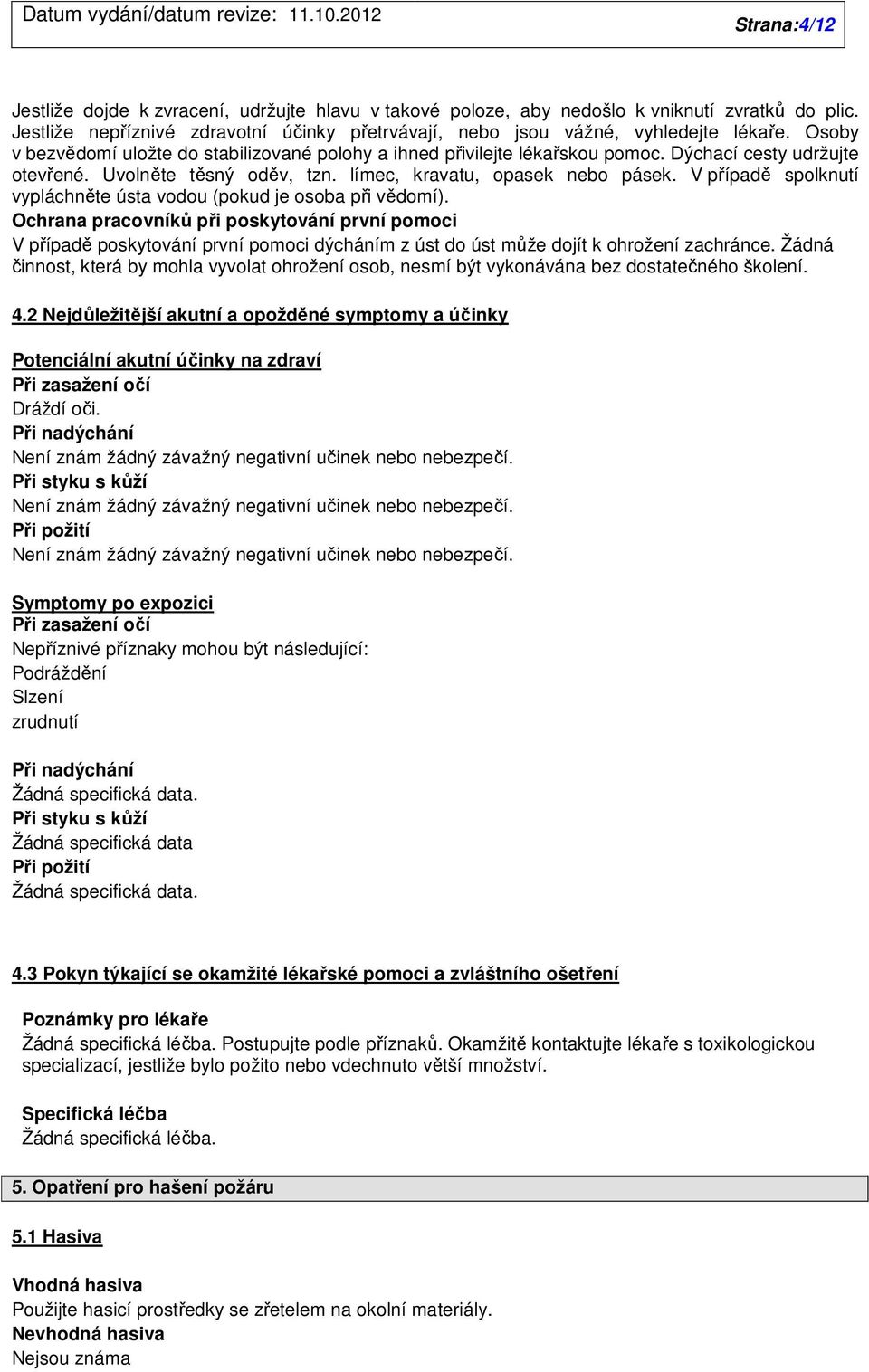 V případě spolknutí vypláchněte ústa vodou (pokud je osoba při vědomí).