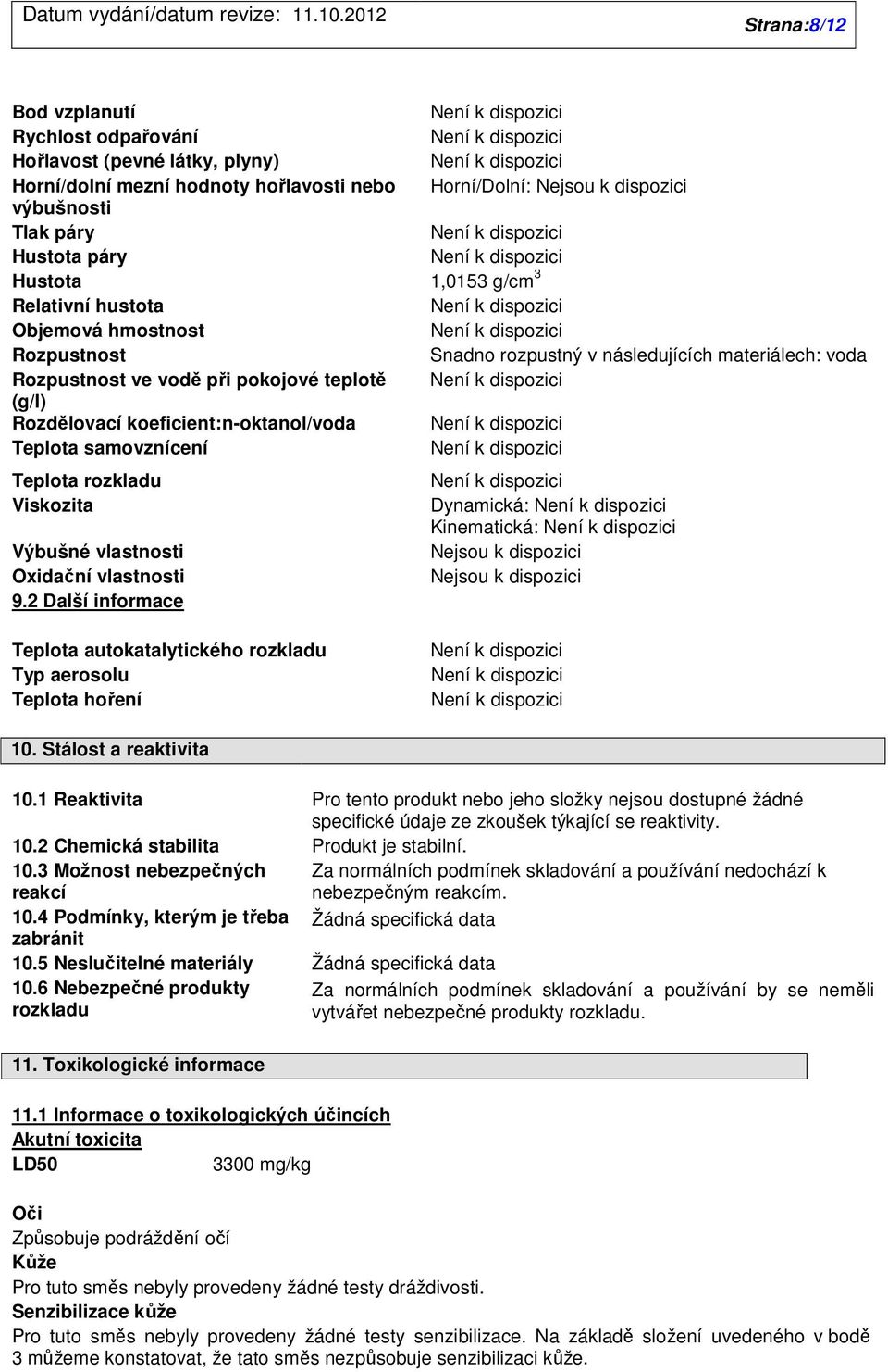 2 Další informace Teplota autokatalytického rozkladu Typ aerosolu Teplota hoření Horní/Dolní: Nejsou k dispozici 1,0153 g/cm 3 Snadno rozpustný v následujících materiálech: voda Dynamická: