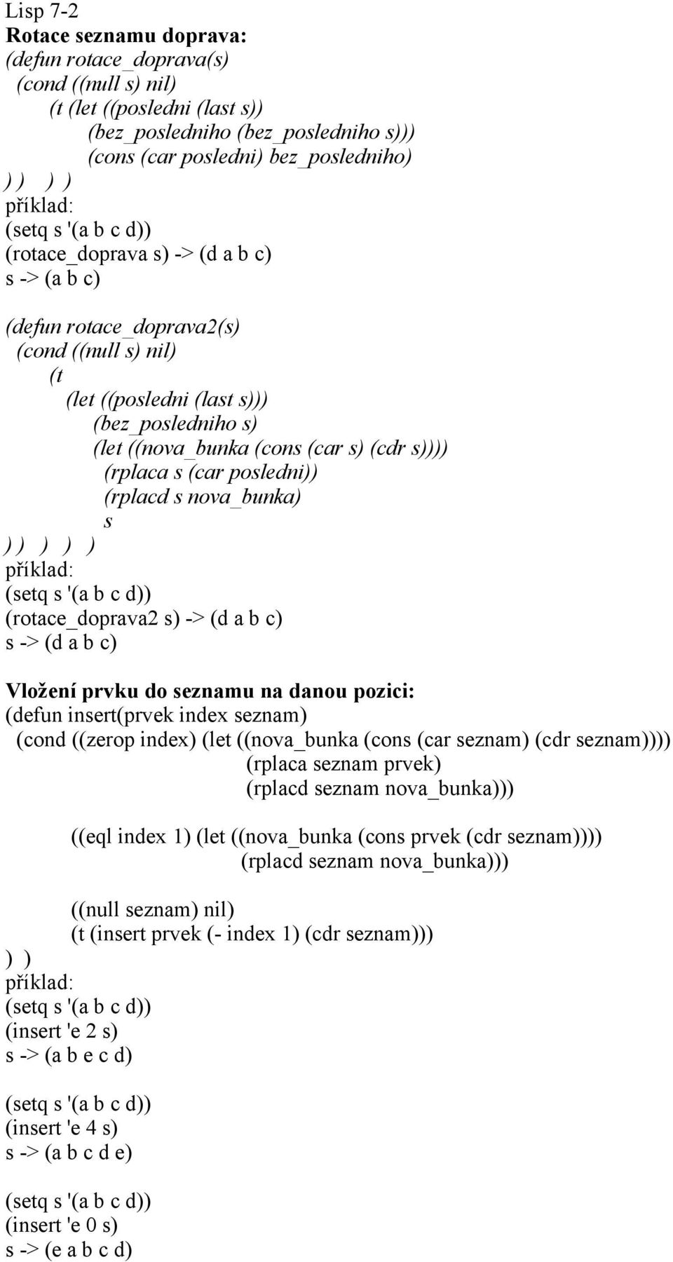 Vložení prvku do seznamu na danou pozici: (defun insert(prvek index seznam (cond ((zerop index (let ((nova_bunka (cons (car seznam (cdr seznam (rplaca seznam prvek (rplacd seznam nova_bunka ((eql