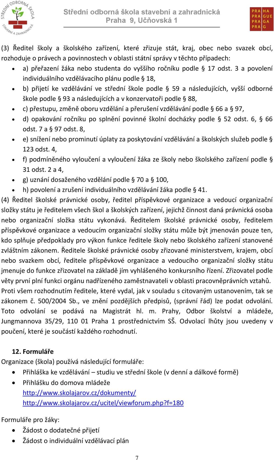 3 a povolení individuálního vzdělávacího plánu podle 18, b) přijetí ke vzdělávání ve střední škole podle 59 a následujících, vyšší odborné škole podle 93 a následujících a v konzervatoři podle 88, c)