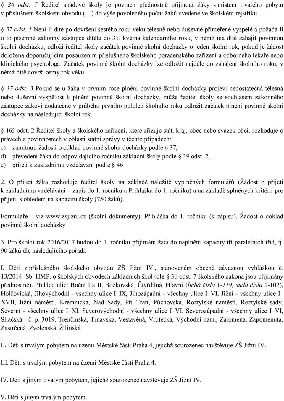 května kalendářního roku, v němž má dítě zahájit povinnou školní docházku, odloží ředitel školy začátek povinné školní docházky o jeden školní rok, pokud je žádost doložena doporučujícím posouzením