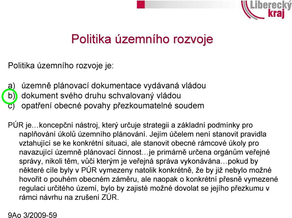 Jejím účelem není stanovit pravidla vztahující se ke konkrétní situaci, ale stanovit obecné rámcové úkoly pro navazující územně plánovací činnost je primárně určena orgánům veřejné správy, nikoli