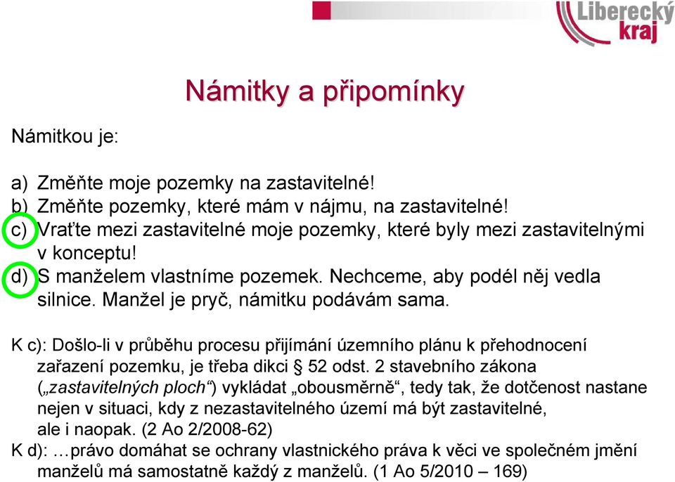 Manžel je pryč, námitku podávám sama. K c): Došlo-li v průběhu procesu přijímání územního plánu k přehodnocení zařazení pozemku, je třeba dikci 52 odst.