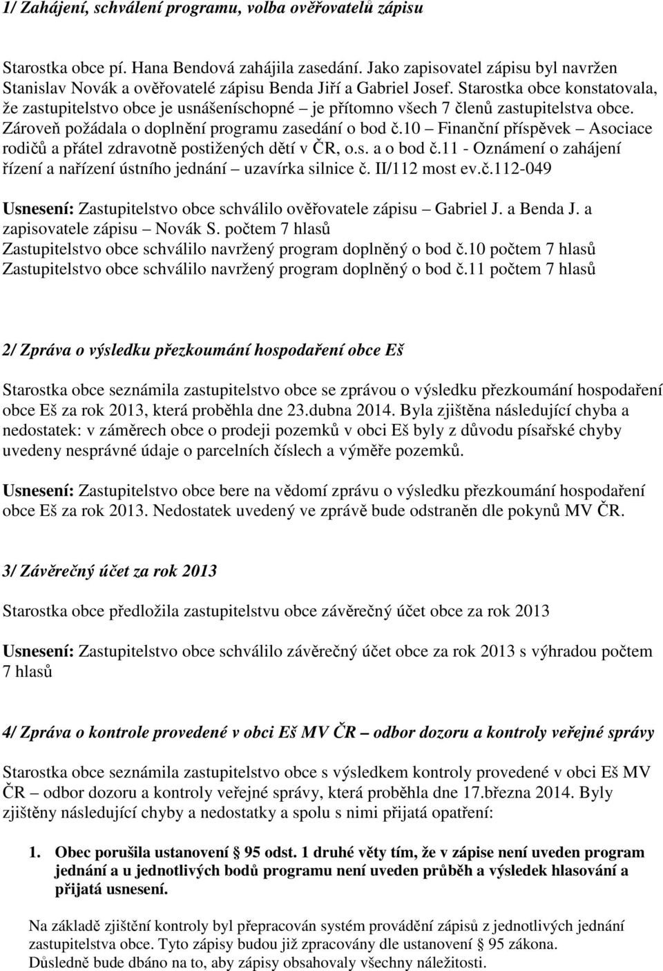 Starostka obce konstatovala, že zastupitelstvo obce je usnášeníschopné je přítomno všech 7 členů zastupitelstva obce. Zároveň požádala o doplnění programu zasedání o bod č.