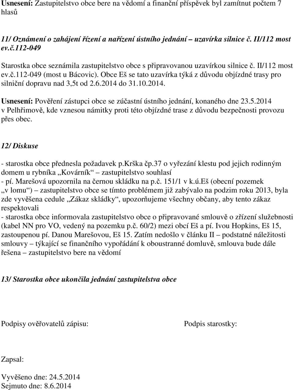 do 31.10.2014. Usnesení: Pověření zástupci obce se zúčastní ústního jednání, konaného dne 23.5.2014 v Pelhřimově, kde vznesou námitky proti této objízdné trase z důvodu bezpečnosti provozu přes obec.