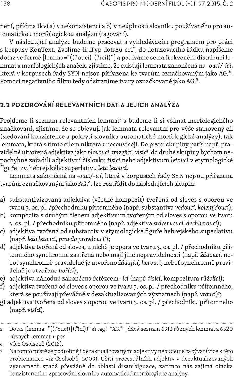 *ící)) ] a podíváme se na frekvenční distribuci lemmat a morfologických značek, zjistíme, že existují lemmata zakončená na -oucí/-ící, která v korpusech řady SYN nejsou přiřazena ke tvarům